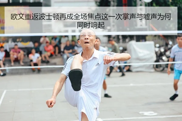 欧文重返波士顿再成全场焦点这一次掌声与嘘声为何同时响起